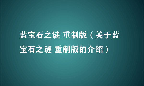 蓝宝石之谜 重制版（关于蓝宝石之谜 重制版的介绍）