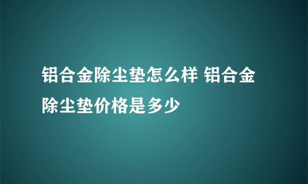 铝合金除尘垫怎么样 铝合金除尘垫价格是多少