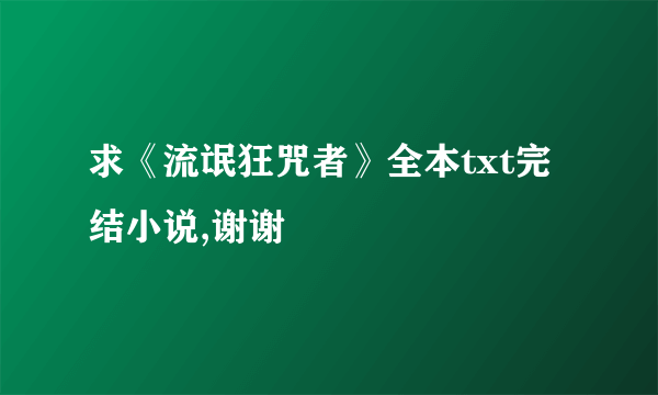 求《流氓狂咒者》全本txt完结小说,谢谢