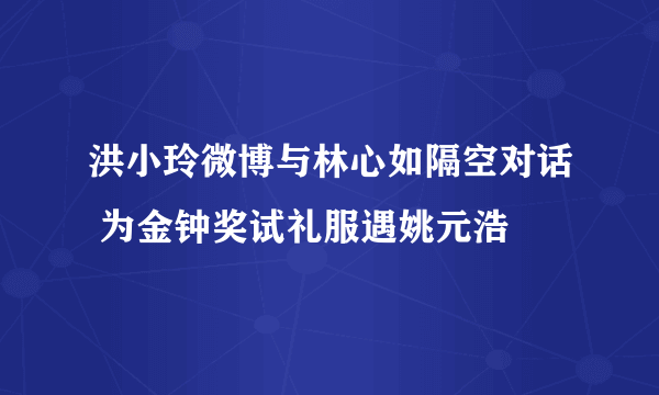 洪小玲微博与林心如隔空对话 为金钟奖试礼服遇姚元浩