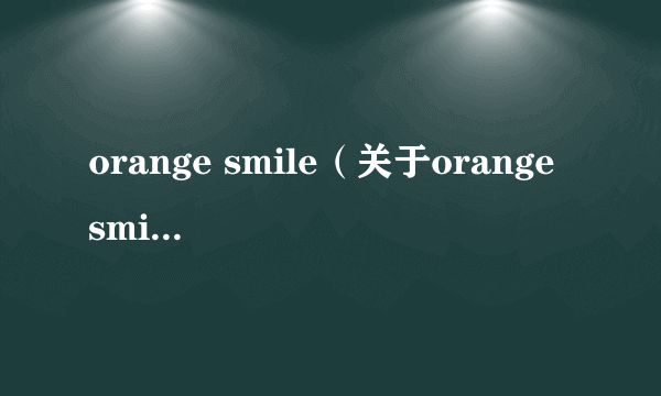 orange smile（关于orange smile的介绍）