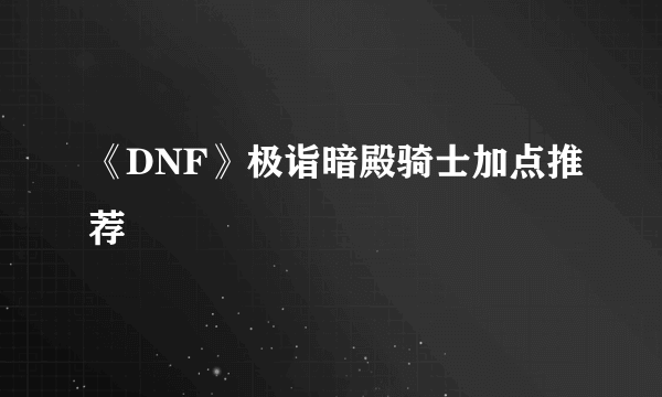 《DNF》极诣暗殿骑士加点推荐