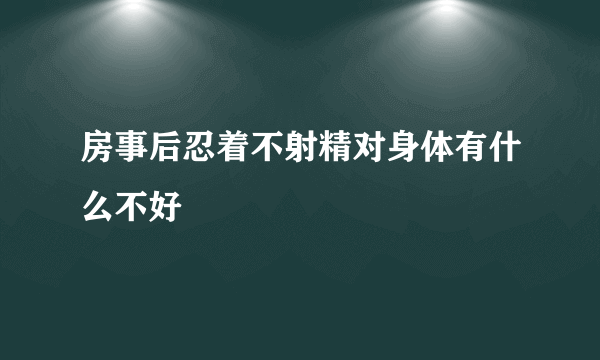 房事后忍着不射精对身体有什么不好