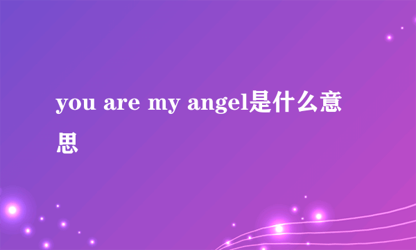 you are my angel是什么意思