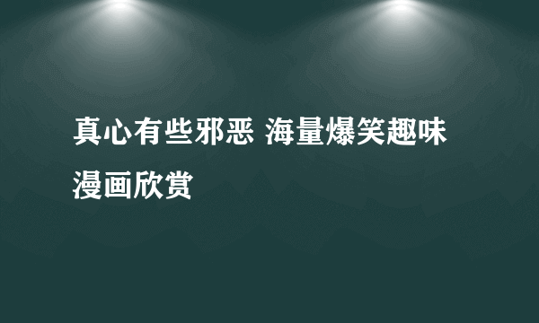 真心有些邪恶 海量爆笑趣味漫画欣赏