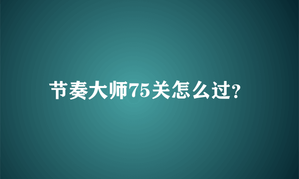 节奏大师75关怎么过？