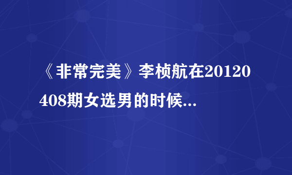 《非常完美》李桢航在20120408期女选男的时候，播放的VCR中的女声英文歌是什么？