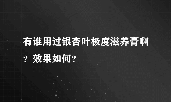 有谁用过银杏叶极度滋养膏啊？效果如何？