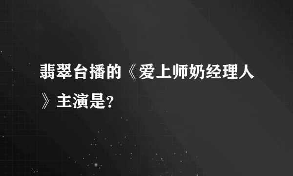 翡翠台播的《爱上师奶经理人》主演是？