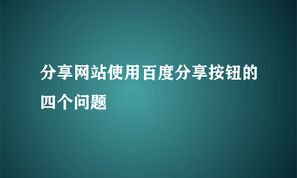 分享网站使用百度分享按钮的四个问题