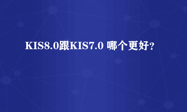 KIS8.0跟KIS7.0 哪个更好？