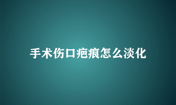 手术伤口疤痕怎么淡化