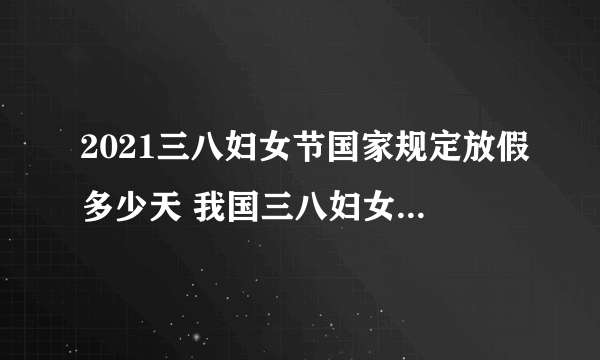 2021三八妇女节国家规定放假多少天 我国三八妇女节放假规定