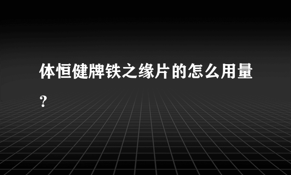 体恒健牌铁之缘片的怎么用量？