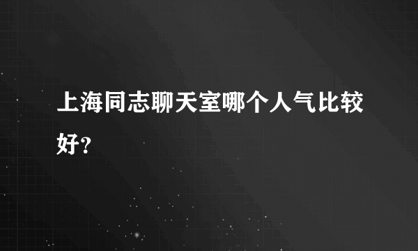 上海同志聊天室哪个人气比较好？