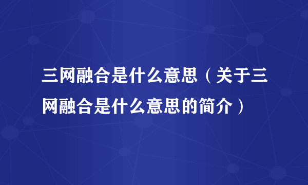 三网融合是什么意思（关于三网融合是什么意思的简介）