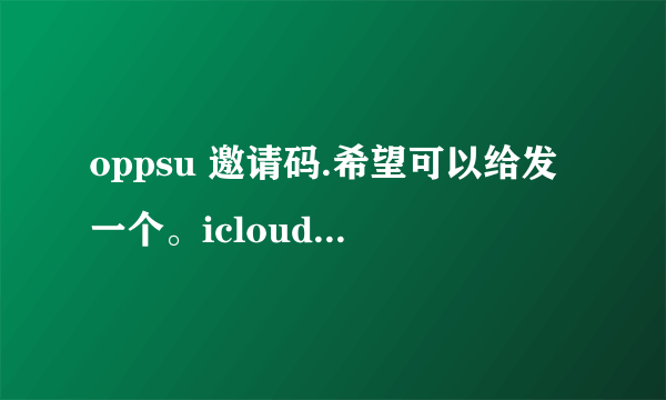 oppsu 邀请码.希望可以给发一个。icloudruanlei@icloud.com求大神帮助