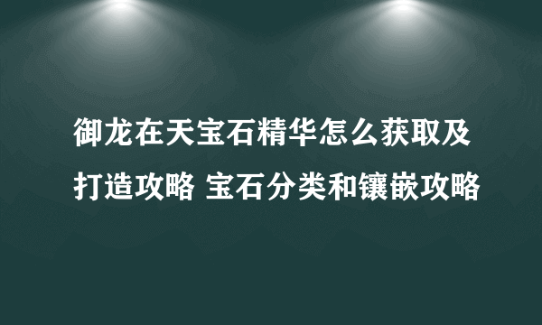 御龙在天宝石精华怎么获取及打造攻略 宝石分类和镶嵌攻略