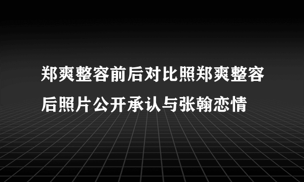 郑爽整容前后对比照郑爽整容后照片公开承认与张翰恋情