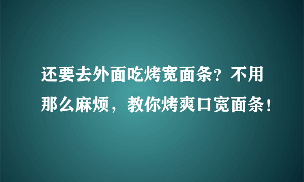 还要去外面吃烤宽面条？不用那么麻烦，教你烤爽口宽面条！