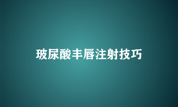 玻尿酸丰唇注射技巧