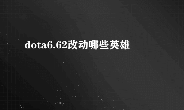 dota6.62改动哪些英雄