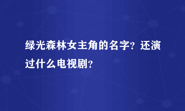 绿光森林女主角的名字？还演过什么电视剧？