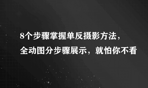 8个步骤掌握单反摄影方法，全动图分步骤展示，就怕你不看