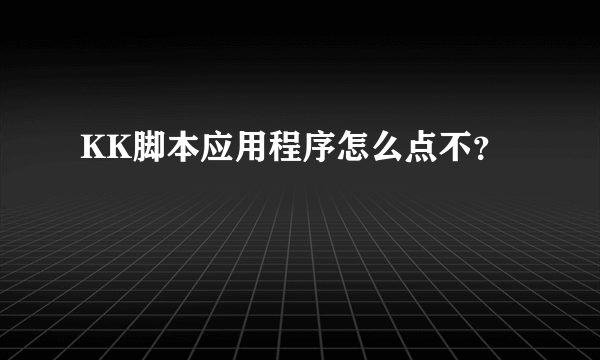 KK脚本应用程序怎么点不？