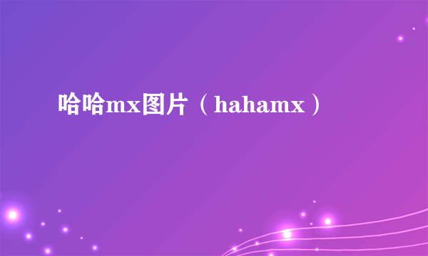 哈哈mx图片（hahamx）