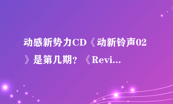 动感新势力CD《动新铃声02》是第几期？《Review－下川みくに 青春动画歌曲翻唱专辑》呢？