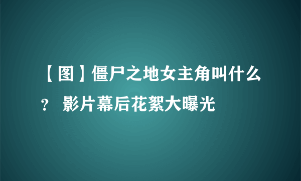 【图】僵尸之地女主角叫什么？ 影片幕后花絮大曝光