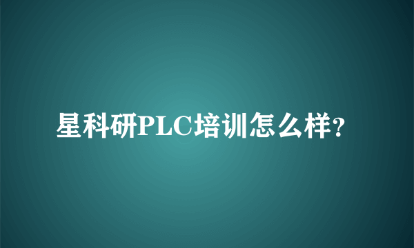 星科研PLC培训怎么样？