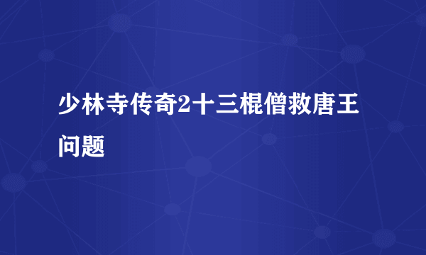 少林寺传奇2十三棍僧救唐王问题