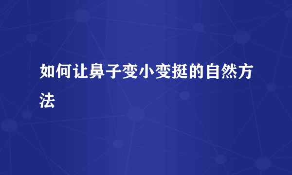 如何让鼻子变小变挺的自然方法