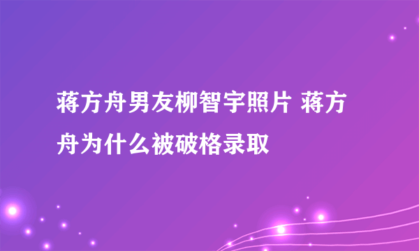 蒋方舟男友柳智宇照片 蒋方舟为什么被破格录取