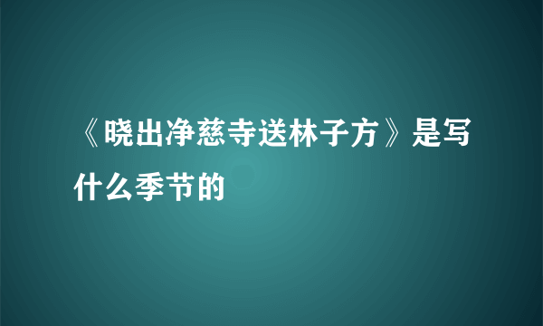 《晓出净慈寺送林子方》是写什么季节的