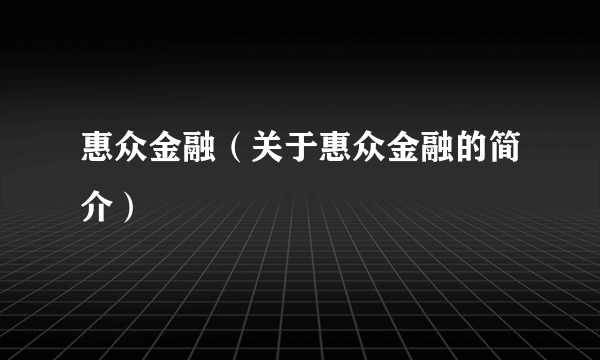 惠众金融（关于惠众金融的简介）