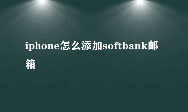 iphone怎么添加softbank邮箱