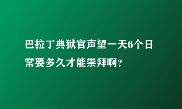 巴拉丁典狱官声望一天6个日常要多久才能崇拜啊？