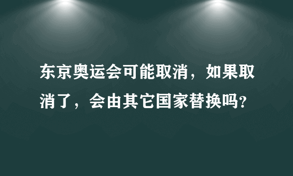 东京奥运会可能取消，如果取消了，会由其它国家替换吗？