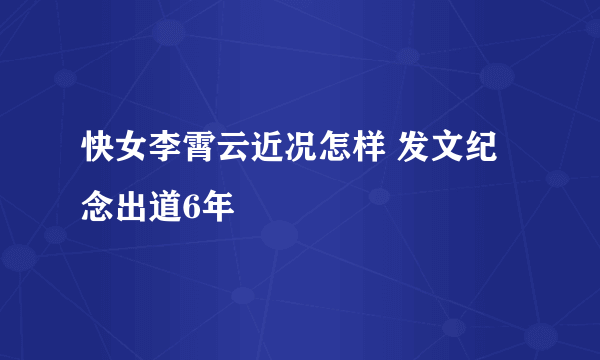 快女李霄云近况怎样 发文纪念出道6年