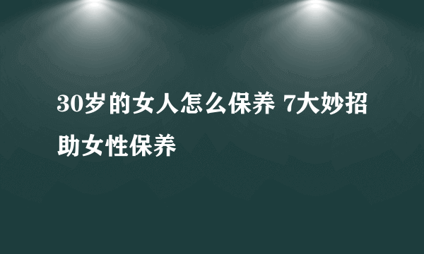 30岁的女人怎么保养 7大妙招助女性保养