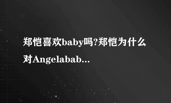 郑恺喜欢baby吗?郑恺为什么对Angelababy那么好_飞外网