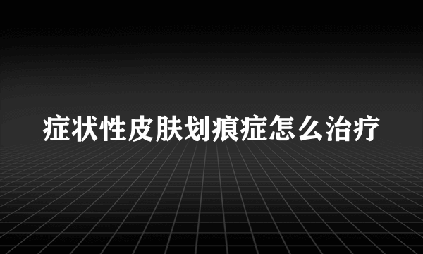 症状性皮肤划痕症怎么治疗