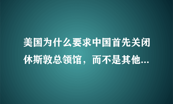 美国为什么要求中国首先关闭休斯敦总领馆，而不是其他领事馆？