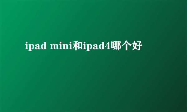 ipad mini和ipad4哪个好