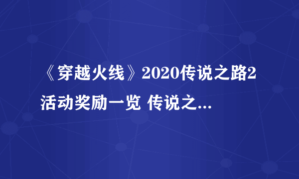 《穿越火线》2020传说之路2活动奖励一览 传说之路2活动网址是什么