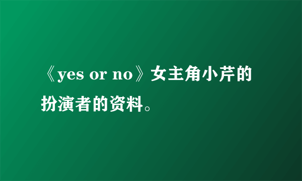 《yes or no》女主角小芹的扮演者的资料。