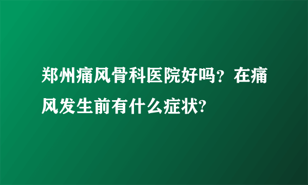 郑州痛风骨科医院好吗？在痛风发生前有什么症状?